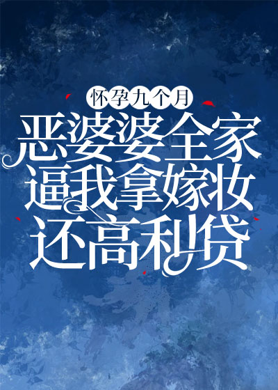 怀孕九个月，恶婆婆全家逼我拿嫁妆还高利贷