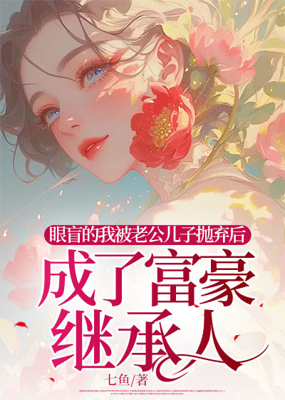 眼盲的我被老公儿子抛弃后，成了富豪继承人