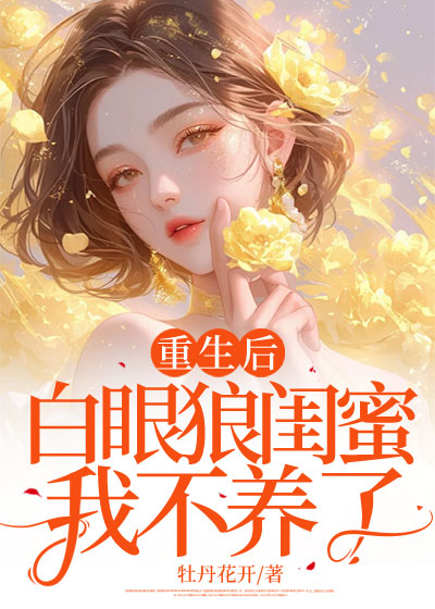 重生后，白眼狼闺蜜我不养了C500