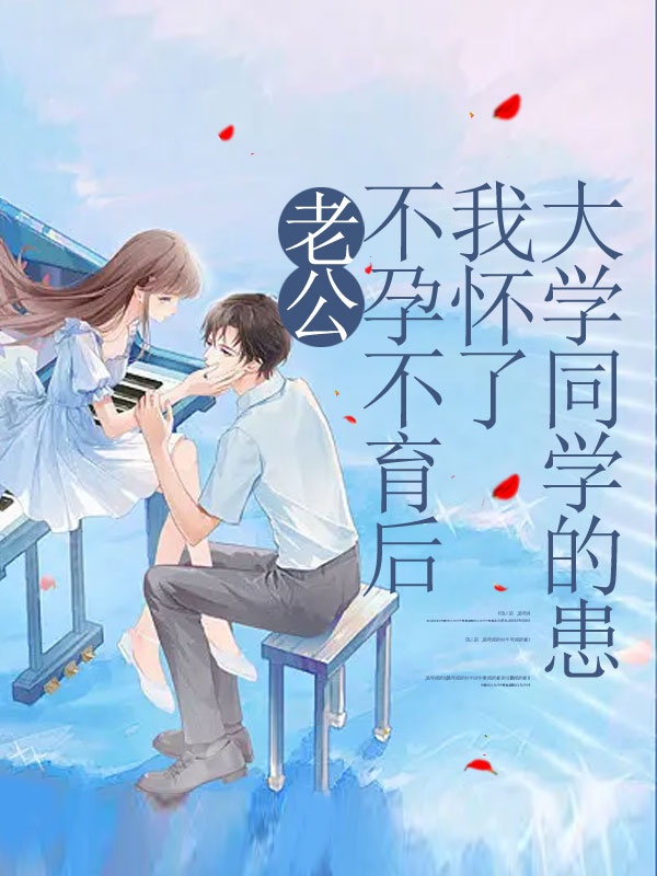 老公不孕不育后我怀了大学同学的崽