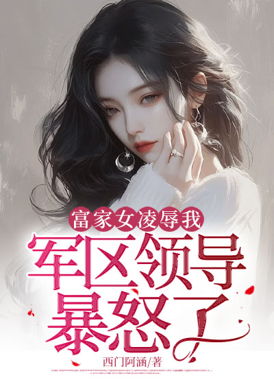 富家女凌辱我，军区领导暴怒了