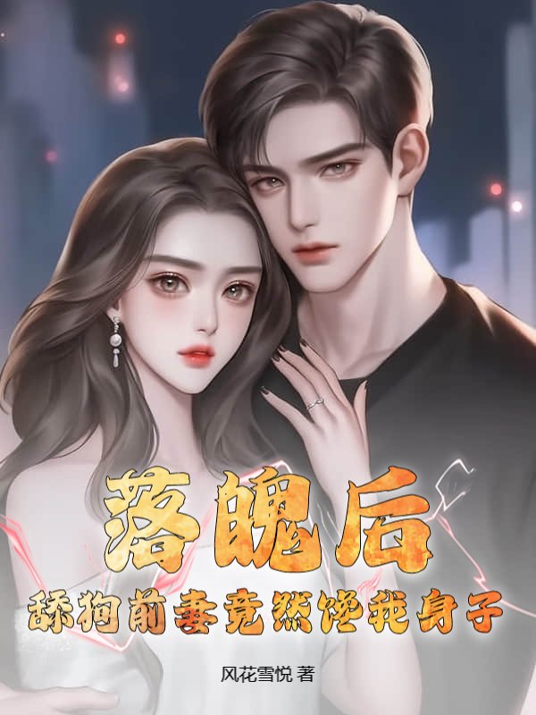 落魄后，舔狗前妻竟然馋我身子？