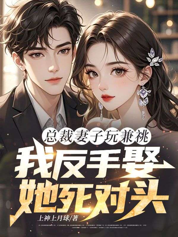 总裁妻子玩兼祧，我反手娶她死对头